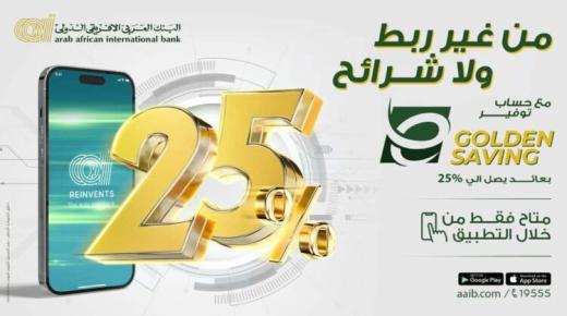 بعائد يصل إلى 25%.. البنك العربي الأفريقي الدولي يطرح حساب توفير E-Golden Saving